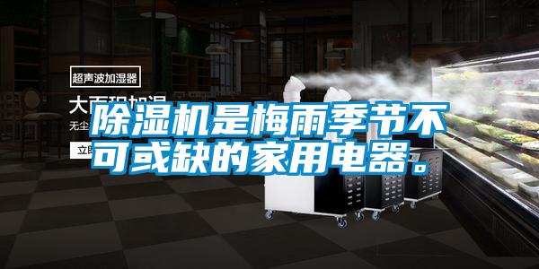除濕機是梅雨季節(jié)不可或缺的家用電器。