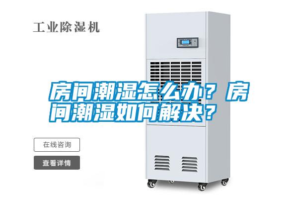 房間潮濕怎么辦？房間潮濕如何解決？
