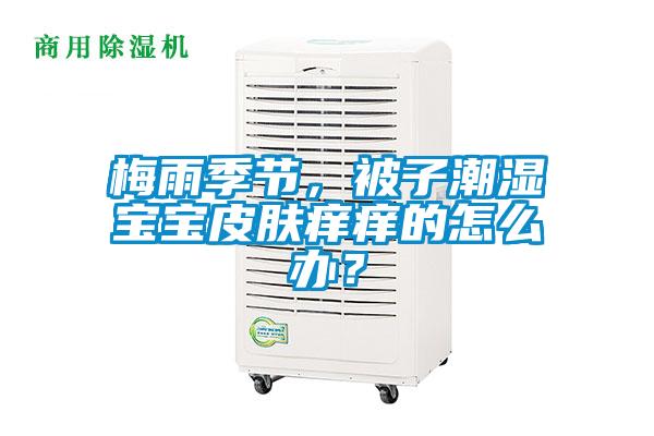 梅雨季節(jié)，被子潮濕寶寶皮膚癢癢的怎么辦？