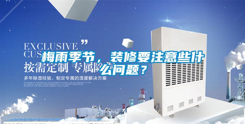 梅雨季節(jié)，裝修要注意些什么問(wèn)題？