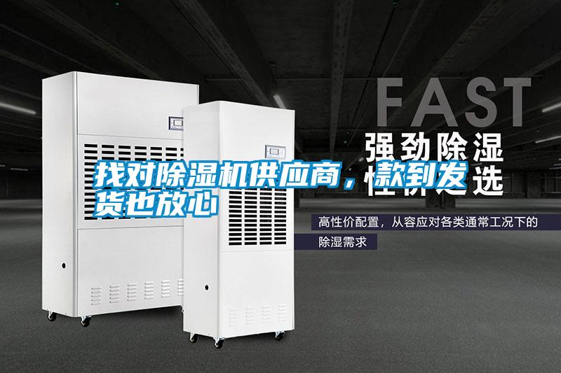 找對除濕機供應(yīng)商，款到發(fā)貨也放心