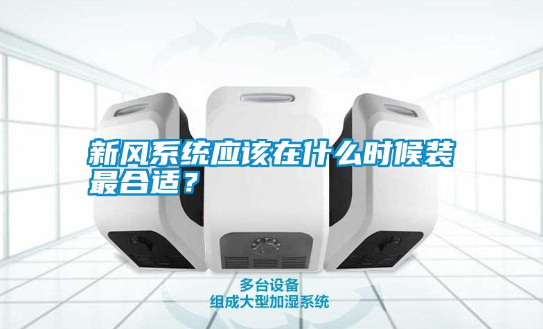 新風(fēng)系統(tǒng)應(yīng)該在什么時(shí)候裝最合適？