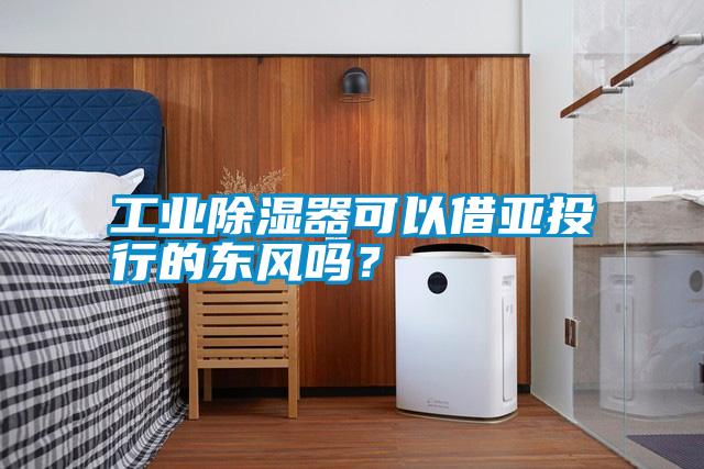 工業(yè)除濕器可以借亞投行的東風嗎？