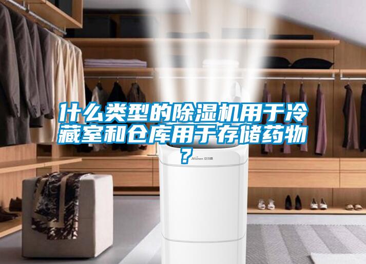 什么類型的除濕機(jī)用于冷藏室和倉庫用于存儲藥物？