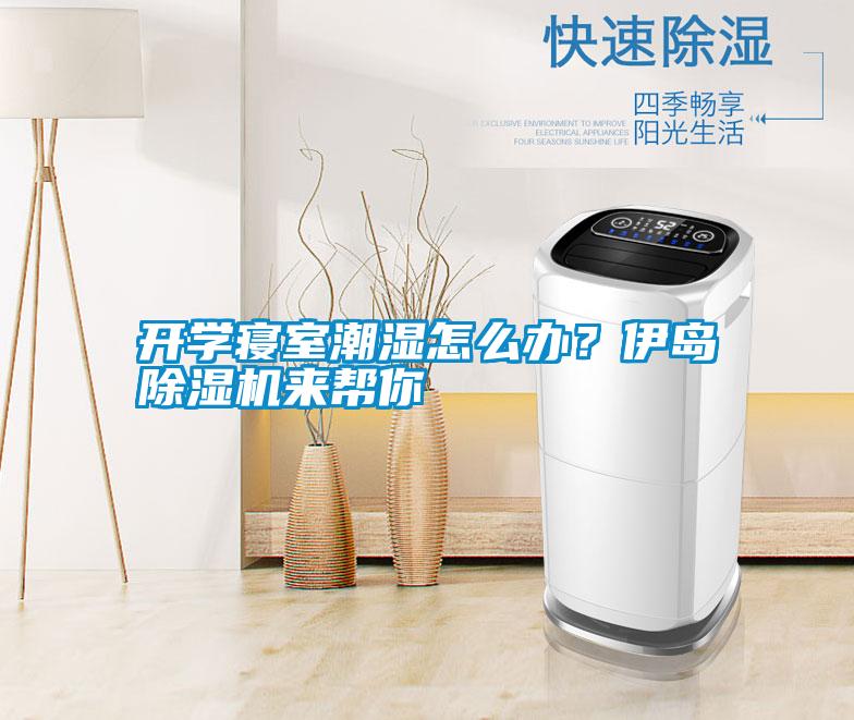 開學(xué)寢室潮濕怎么辦？伊島除濕機(jī)來幫你