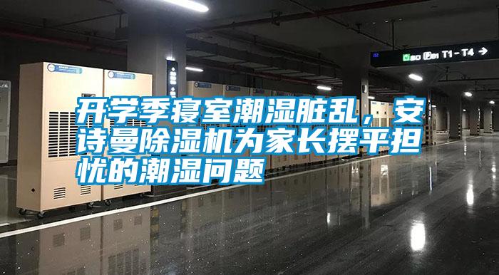 開學季寢室潮濕臟亂，安詩曼除濕機為家長擺平擔憂的潮濕問題