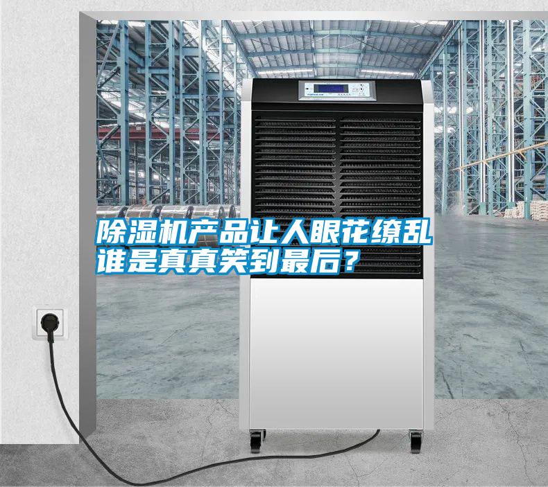 除濕機產(chǎn)品讓人眼花繚亂 誰是真真笑到最后？