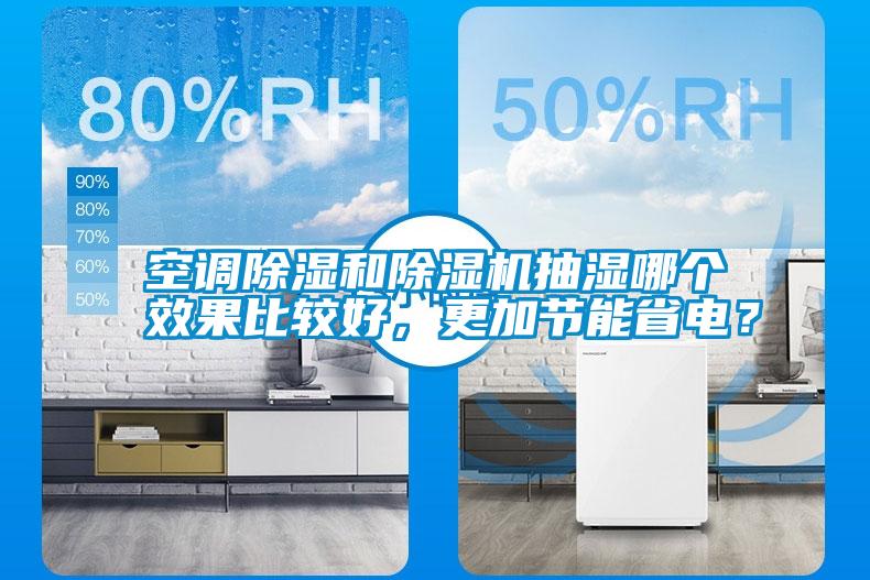 空調(diào)除濕和除濕機抽濕哪個效果比較好，更加節(jié)能省電？