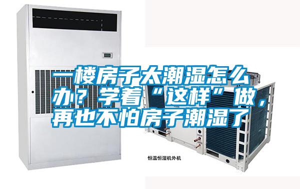 一樓房子太潮濕怎么辦？學(xué)著“這樣”做，再也不怕房子潮濕了