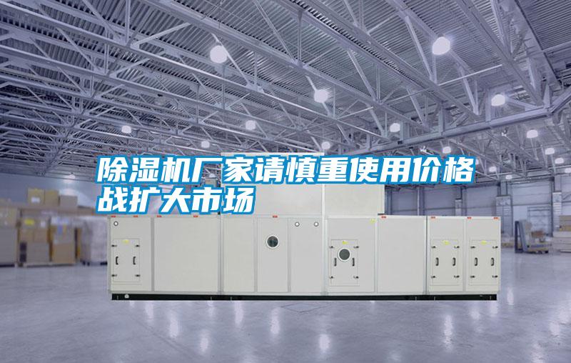 除濕機廠家請慎重使用價格戰(zhàn)擴大市場