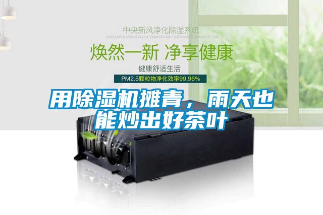 用除濕機(jī)攤青，雨天也能炒出好茶葉