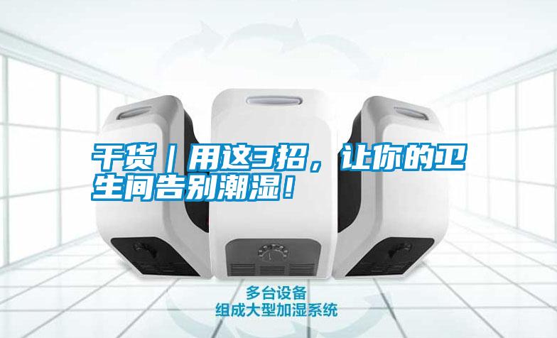 干貨｜用這3招，讓你的衛(wèi)生間告別潮濕！