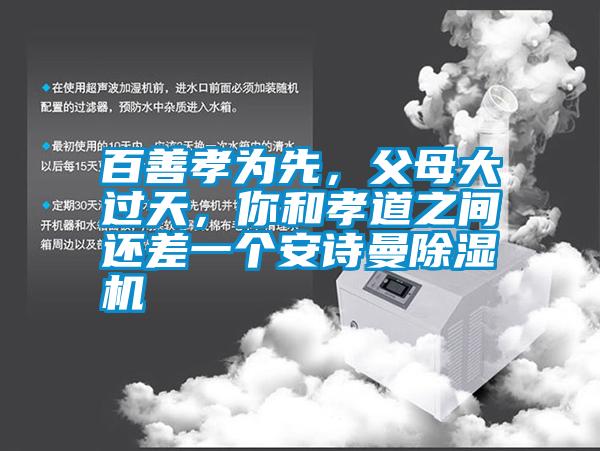 百善孝為先，父母大過天，你和孝道之間還差一個(gè)安詩曼除濕機(jī)