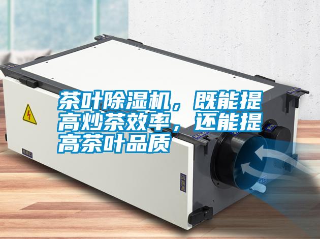 茶葉除濕機(jī)，既能提高炒茶效率，還能提高茶葉品質(zhì)