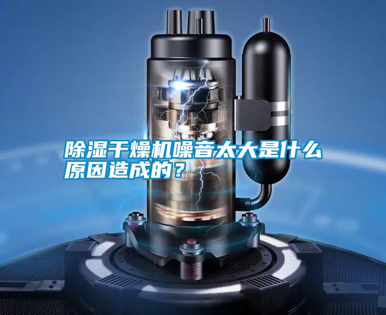 除濕干燥機(jī)噪音太大是什么原因造成的？