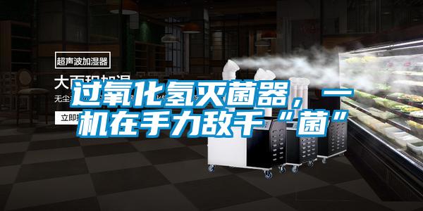 過氧化氫滅菌器，一機在手力敵千“菌”