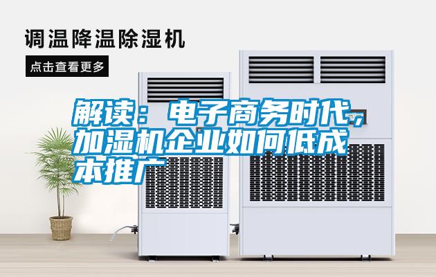 解讀：電子商務(wù)時代，加濕機(jī)企業(yè)如何低成本推廣