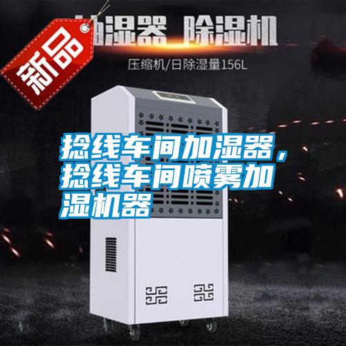 捻線車間加濕器，捻線車間噴霧加濕機(jī)器