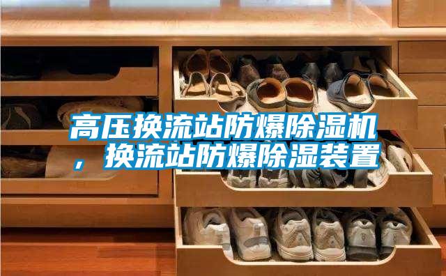 高壓換流站防爆除濕機(jī)，換流站防爆除濕裝置