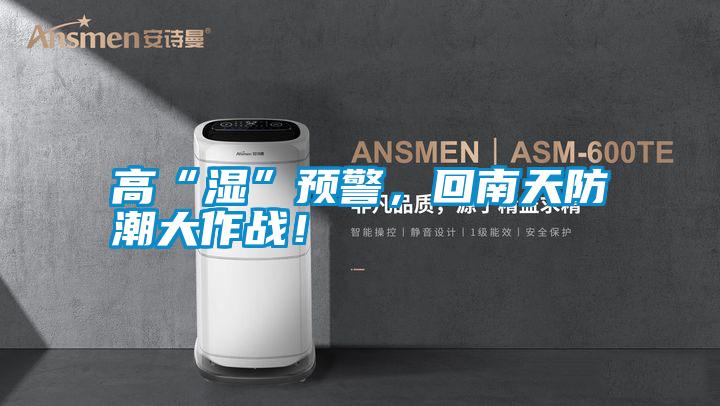 高“濕”預(yù)警，回南天防潮大作戰(zhàn)！