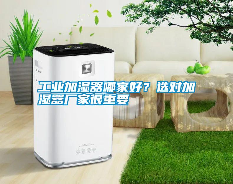 工業(yè)加濕器哪家好？選對加濕器廠家很重要