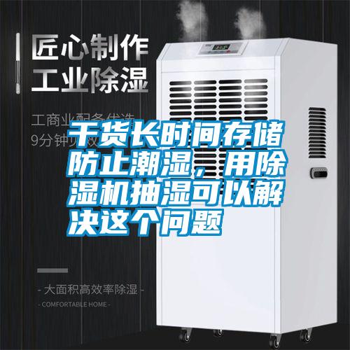 干貨長時間存儲防止潮濕，用除濕機抽濕可以解決這個問題