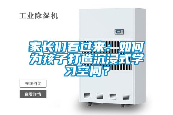 家長們看過來：如何為孩子打造沉浸式學(xué)習(xí)空間？