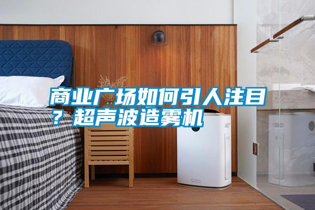 商業(yè)廣場如何引人注目？超聲波造霧機(jī)