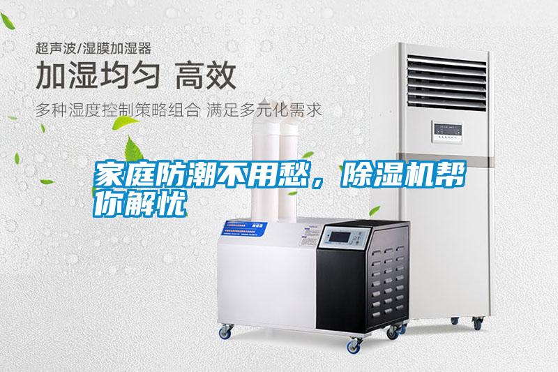 家庭防潮不用愁，除濕機(jī)幫你解憂