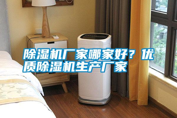 除濕機(jī)廠家哪家好？?jī)?yōu)質(zhì)除濕機(jī)生產(chǎn)廠家