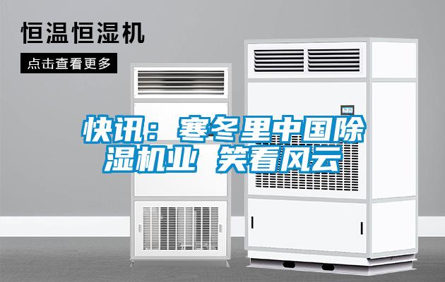 快訊：寒冬里中國除濕機(jī)業(yè) 笑看風(fēng)云