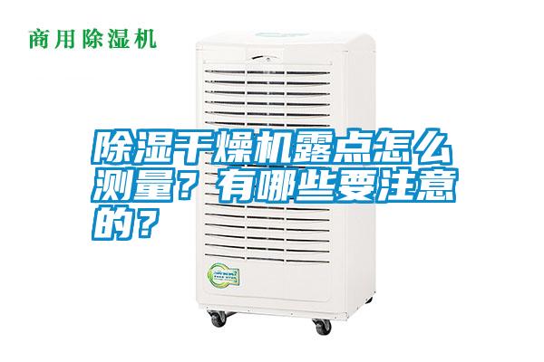 除濕干燥機(jī)露點(diǎn)怎么測量？有哪些要注意的？