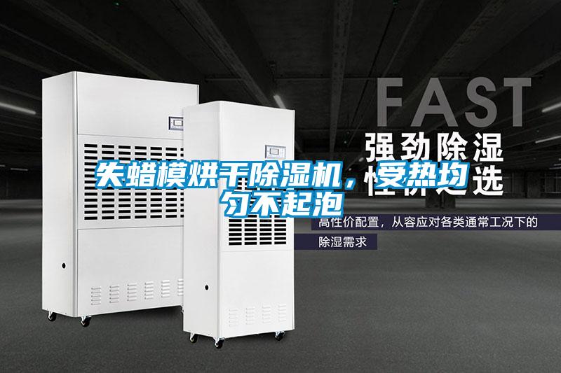 失蠟?zāi)：娓沙凉駲C，受熱均勻不起泡