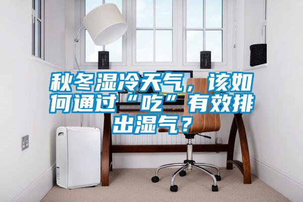秋冬濕冷天氣，該如何通過“吃”有效排出濕氣？