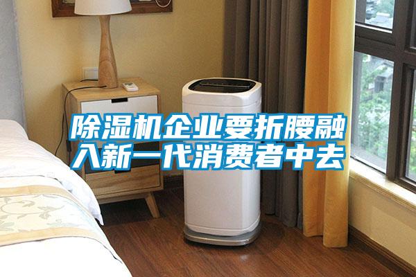 除濕機企業(yè)要折腰融入新一代消費者中去
