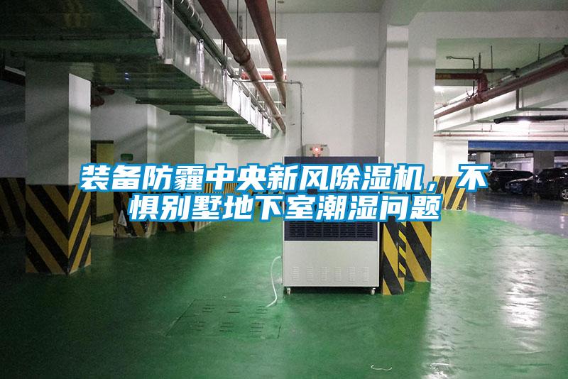 裝備防霾中央新風(fēng)除濕機(jī)，不懼別墅地下室潮濕問題
