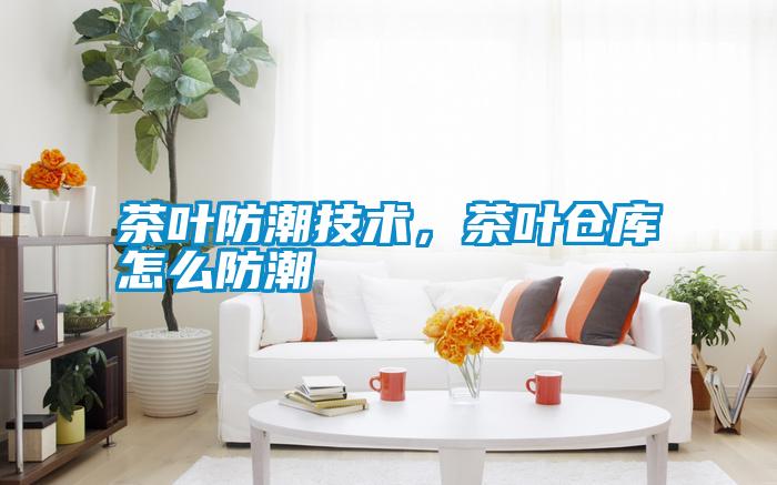 茶葉防潮技術(shù)，茶葉倉(cāng)庫(kù)怎么防潮