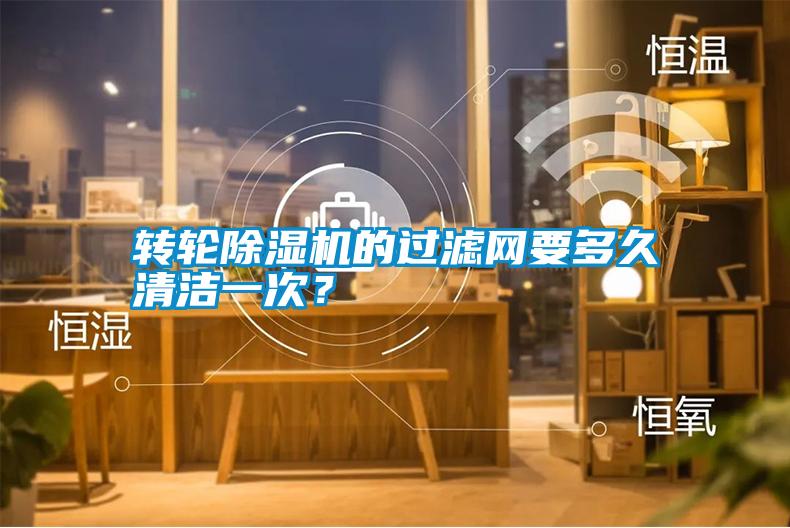 轉輪除濕機的過濾網要多久清潔一次？