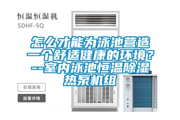 怎么才能為泳池營(yíng)造一個(gè)舒適健康的環(huán)境?--室內(nèi)泳池恒溫除濕熱泵機(jī)組