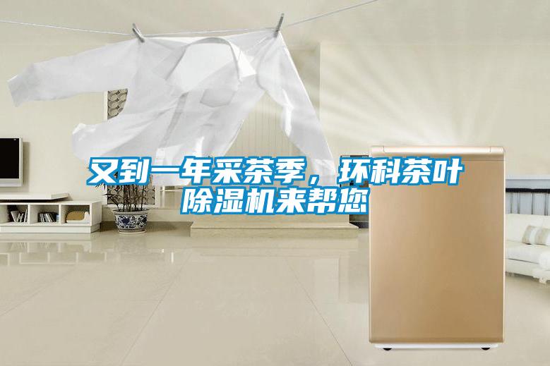 又到一年采茶季，環(huán)科茶葉除濕機來幫您