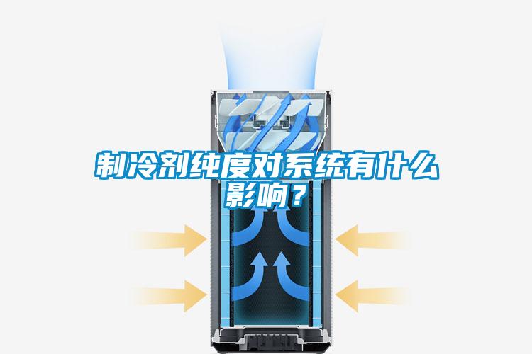 制冷劑純度對(duì)系統(tǒng)有什么影響？