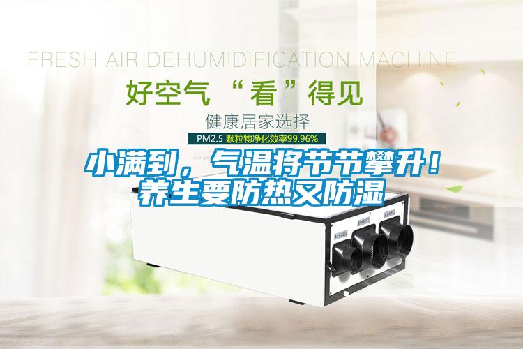 小滿到，氣溫將節(jié)節(jié)攀升！養(yǎng)生要防熱又防濕