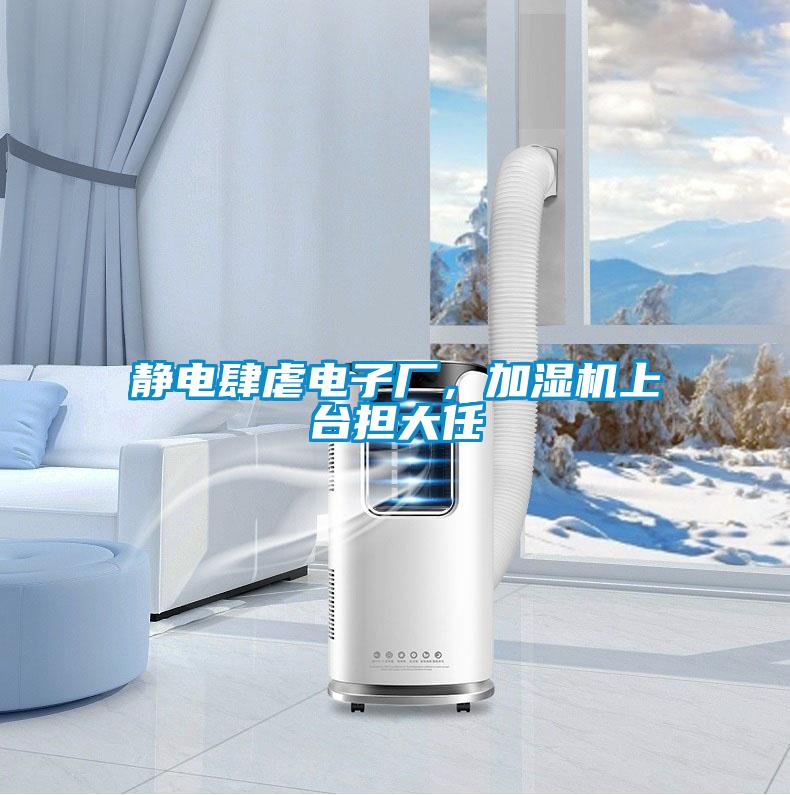 靜電肆虐電子廠，加濕機(jī)上臺(tái)擔(dān)大任