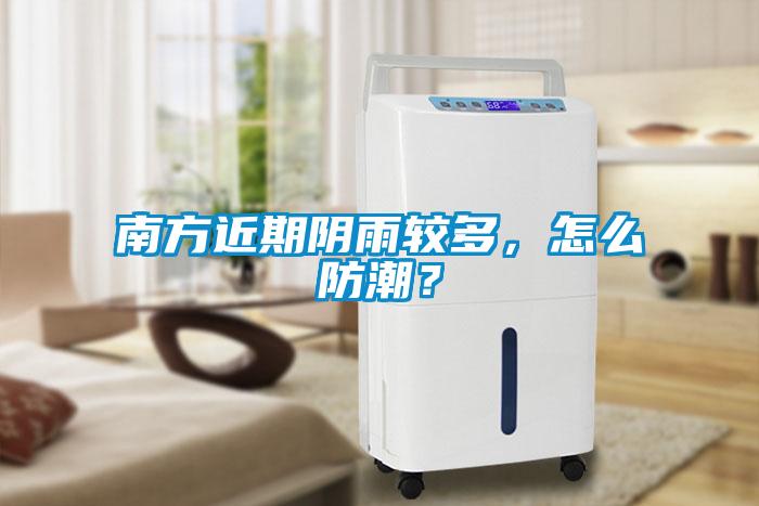 南方近期陰雨較多，怎么防潮？