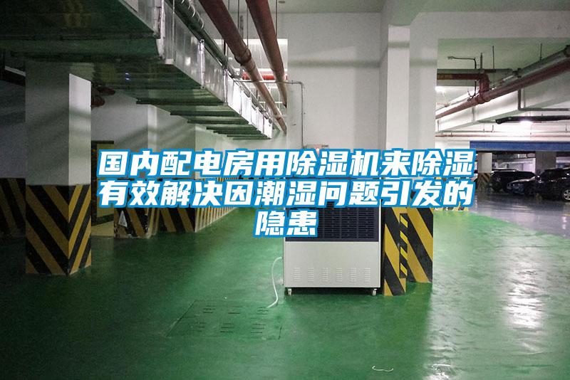 國(guó)內(nèi)配電房用除濕機(jī)來(lái)除濕有效解決因潮濕問(wèn)題引發(fā)的隱患