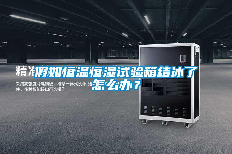 假如恒溫恒濕試驗箱結(jié)冰了怎么辦？