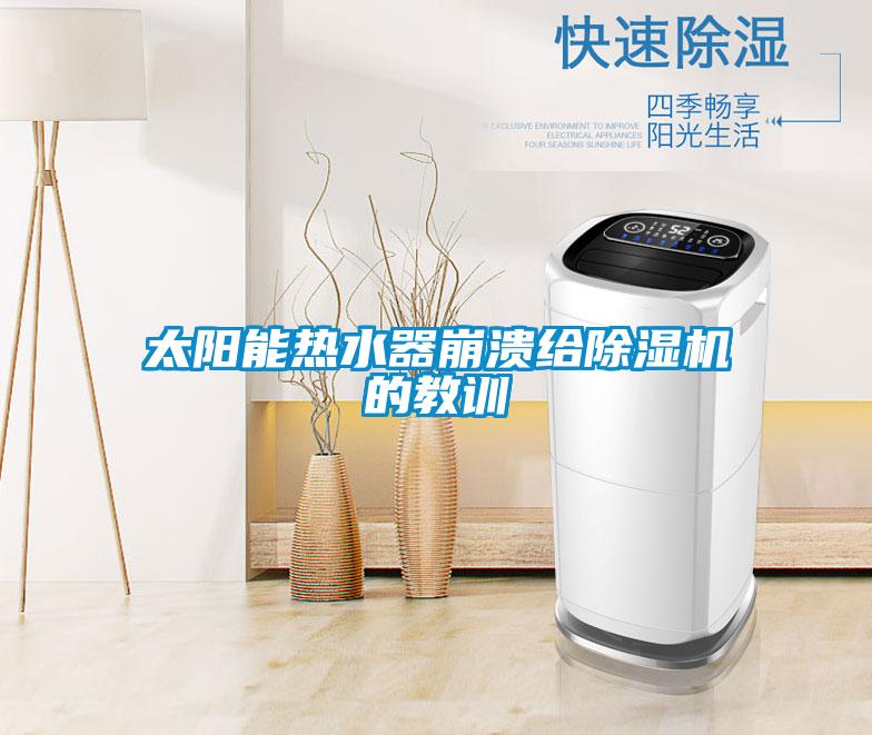 太陽(yáng)能熱水器崩潰給除濕機(jī)的教訓(xùn)