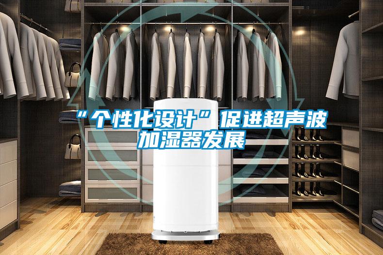 “個性化設(shè)計”促進超聲波加濕器發(fā)展