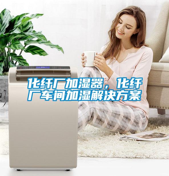 化纖廠加濕器，化纖廠車間加濕解決方案