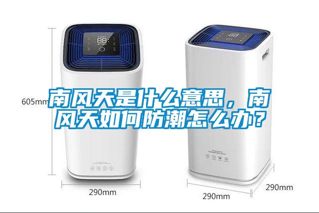 南風(fēng)天是什么意思，南風(fēng)天如何防潮怎么辦？